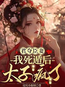 君夺臣妻：我死遁后太子疯了